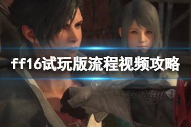 《最终幻想16》攻略——试玩版流程视频攻略合集