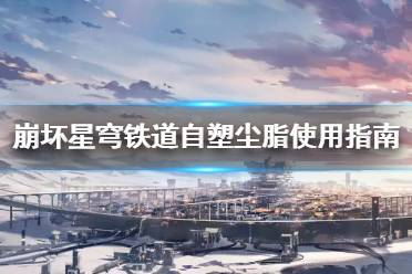 《崩坏星穹铁道》攻略——自塑尘脂使用指南
