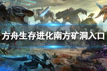 《方舟生存进化》攻略——南方矿洞在哪