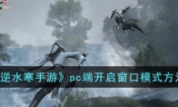 《逆水寒手游》攻略——pc端开启窗口模式方法