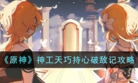 《原神》攻略——神工天巧持心破敌记攻略