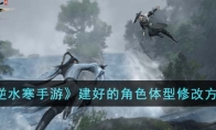 《逆水寒手游》攻略——建好的角色体型修改方法