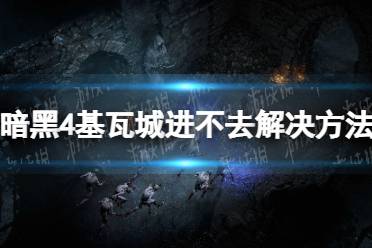 《暗黑破坏神4》攻略——基瓦城进不去解决方法