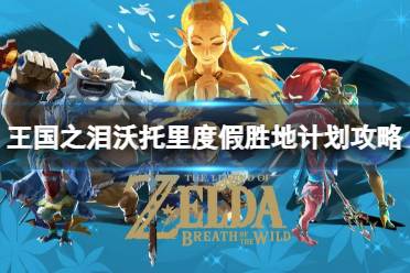 《塞尔达传说王国之泪》攻略——沃托里度假胜地计划怎么过