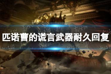 《匹诺曹的谎言》攻略——武器耐久回复方法