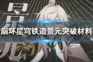 《崩坏星穹铁道》攻略——景元突破材料清单