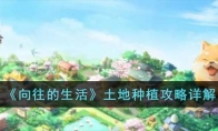 《向往的生活》攻略——土地种植攻略详解