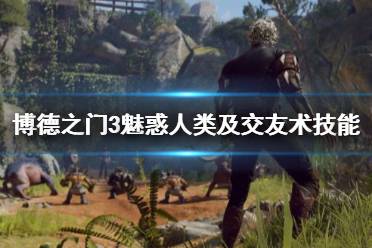 《博德之门3》攻略——魅惑人类及交友术技能