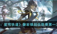 《崩坏：星穹铁道》攻略——磐岩镇超级联赛第一天攻略