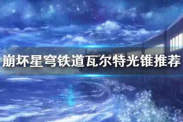 《崩坏星穹铁道》攻略——瓦尔特光锥推荐