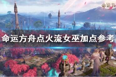 《命运方舟》攻略——点火流女巫加点参考