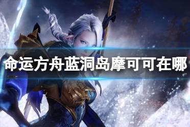 《命运方舟》攻略——蓝洞岛摩可可位置