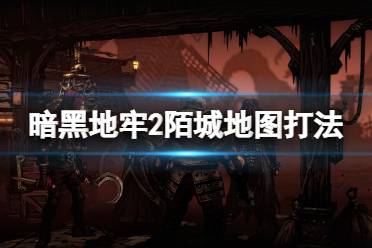 《暗黑地牢2》攻略——陌城地图怎么打