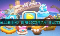 《保卫萝卜4》攻略——周赛2023年7月18日攻略