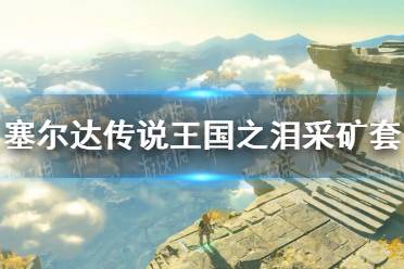 《塞尔达传说王国之泪》攻略——采矿套在哪
