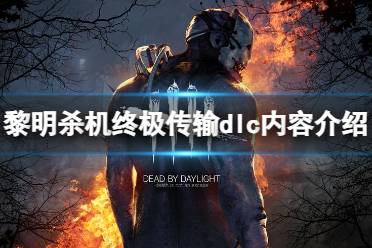 《黎明杀机》攻略——新章节终极传输有什么内容
