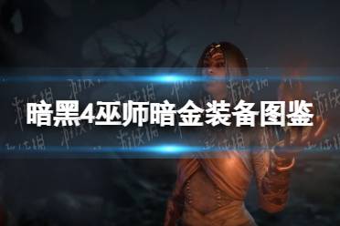 《暗黑破坏神4》攻略——巫师暗金装备图鉴