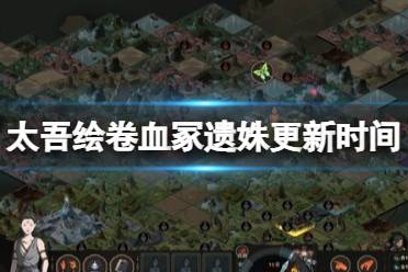 《太吾绘卷》攻略——血冢遗姝什么时候更新