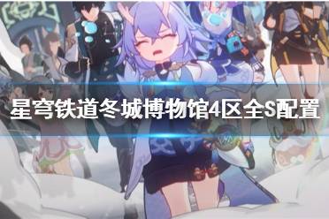 《崩坏星穹铁道》攻略——冬城博物馆4区全S配置参考