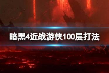 《暗黑破坏神4》攻略——近战游侠100层怎么打