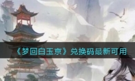 《梦回白玉京》攻略——兑换码最新可用