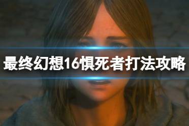 《最终幻想16》攻略——惧死者招式有哪些