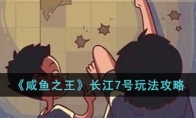 《咸鱼之王》攻略——长江7号玩法攻略