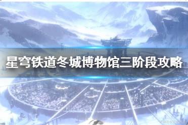 《崩坏星穹铁道》攻略——冬城博物馆三阶段攻略